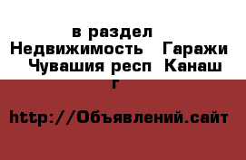  в раздел : Недвижимость » Гаражи . Чувашия респ.,Канаш г.